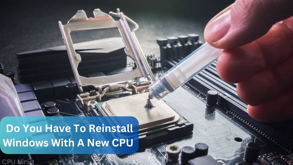 Do You Have To Reinstall Windows With A New CPU