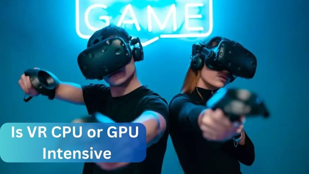 Is VR CPU or GPU Intensive