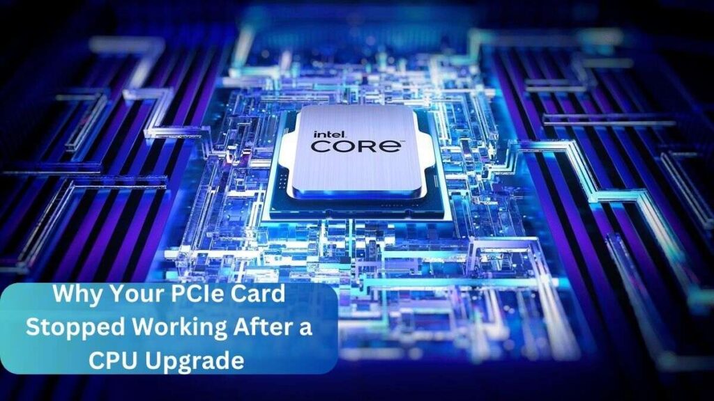 Why Your PCIe Card Stopped Working After a CPU Upgrade