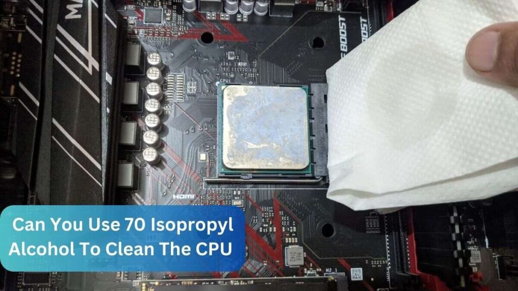 Can You Use 70 Isopropyl Alcohol To Clean The CPU