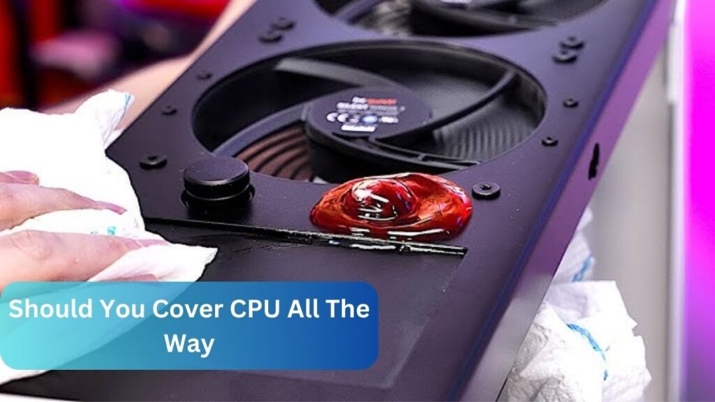 Should You Cover CPU All The Way